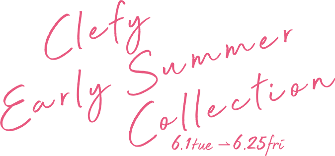 Clefy Early Summer Collection 6.1tue-6.25fri